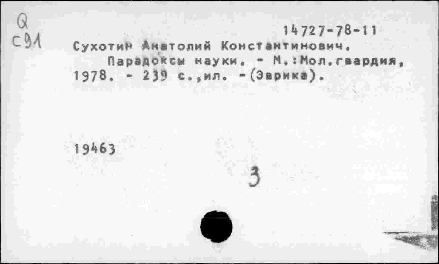 ﻿61 сМ
14727-78-11 Сухотин Анатолий Константинович.
Парадоксы науки. - МНол.гвардия 1978. - 239 с.,ил. -(Эврика).
19463